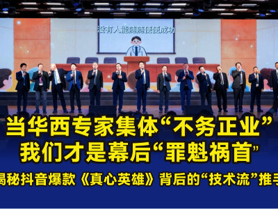 當(dāng)華西專家集體“不務(wù)正業(yè)”，我們才是幕后“罪魁禍?zhǔn)住?——揭秘抖音爆款《真心英雄》背后的“技術(shù)流”推手