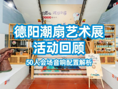 2025德陽(yáng)潮扇藝術(shù)展活動(dòng)回顧：50人會(huì)場(chǎng)音響配置解析