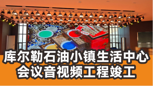 100至300人規(guī)模會議空間！庫爾勒石油小鎮(zhèn)生活中心音視頻工程竣工