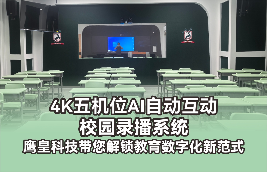 4K五機位AI自動互動校園錄播系統(tǒng) 鷹皇科技帶您解鎖教育數(shù)字化新范式